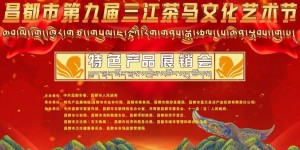荟萃三江特色，展示藏东形象，西藏昌都特色产品展销会开幕啦